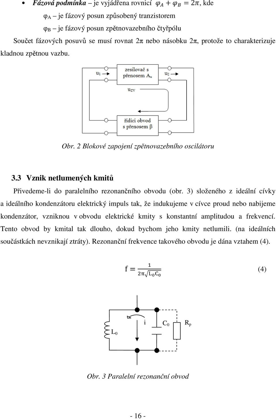 3) složeného z ideální cívky a ideálního kondenzátoru elektrický impuls tak, že indukujeme v cívce proud nebo nabijeme kondenzátor, vzniknou v obvodu elektrické kmity s konstantní amplitudou a