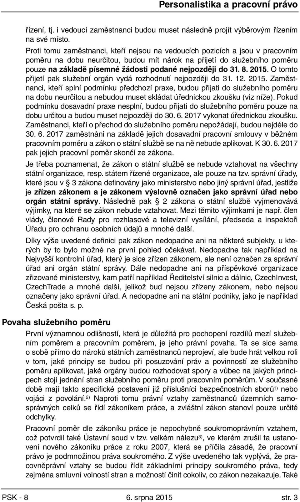 nejpozději do 31. 8. 2015. O tomto přijetí pak služební orgán vydá rozhodnutí nejpozději do 31. 12. 2015. Zaměstnanci, kteří splní podmínku předchozí praxe, budou přijati do služebního poměru na dobu neurčitou a nebudou muset skládat úřednickou zkoušku (viz níže).