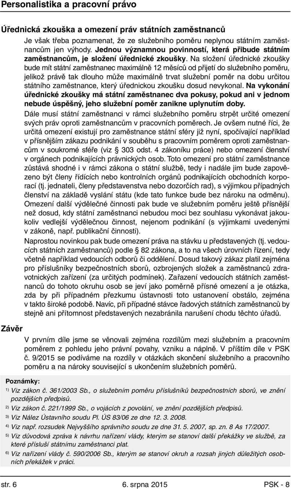 Na složení úřednické zkoušky bude mít státní zaměstnanec maximálně 12 měsíců od přijetí do služebního poměru, jelikož právě tak dlouho může maximálně trvat služební poměr na dobu určitou státního