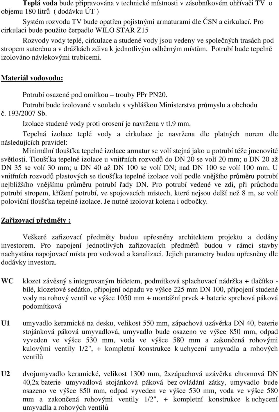 Potrubí bude tepelně izolováno návlekovými trubicemi. Materiál vodovodu: Potrubí osazené pod omítkou trouby PPr PN20. Potrubí bude izolované v souladu s vyhláškou Ministerstva průmyslu a obchodu č.