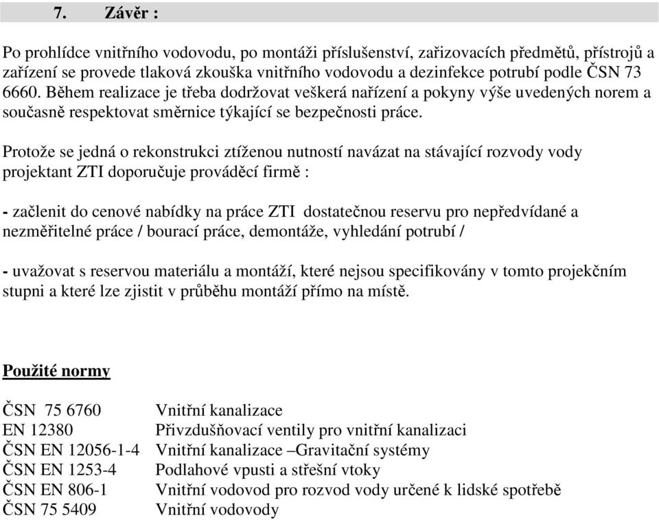 Protože se jedná o rekonstrukci ztíženou nutností navázat na stávající rozvody vody projektant ZTI doporučuje prováděcí firmě : - začlenit do cenové nabídky na práce ZTI dostatečnou reservu pro