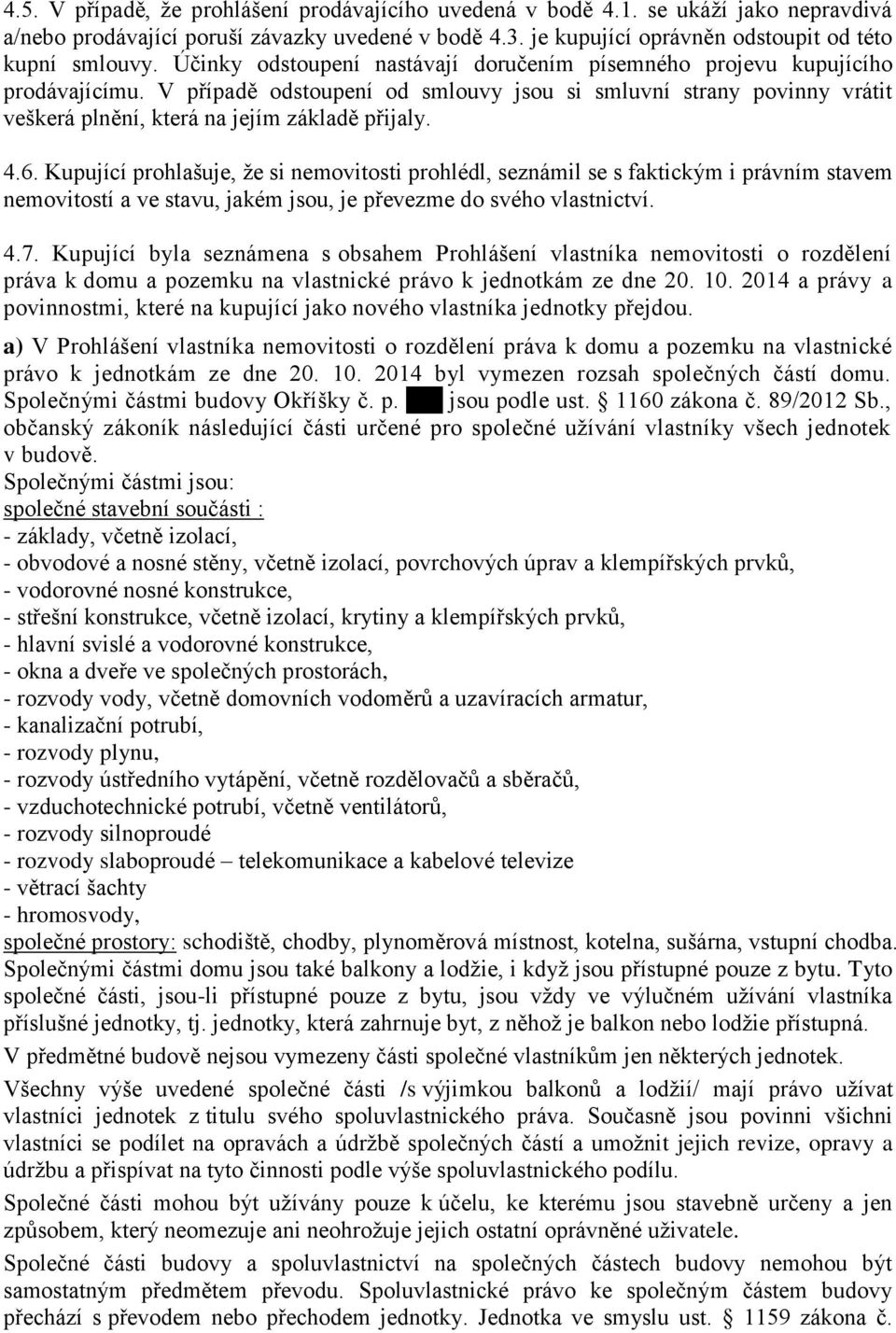 4.6. Kupující prohlašuje, že si nemovitosti prohlédl, seznámil se s faktickým i právním stavem nemovitostí a ve stavu, jakém jsou, je převezme do svého vlastnictví. 4.7.