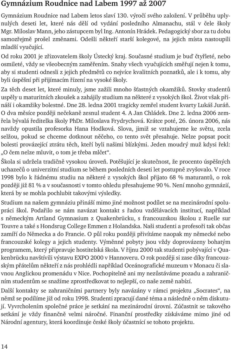 Pedagogický sbor za tu dobu samozřejmě prošel změnami. Odešli někteří starší kolegové, na jejich místa nastoupili mladší vyučující. Od roku 2001 je zřizovatelem školy Ústecký kraj.