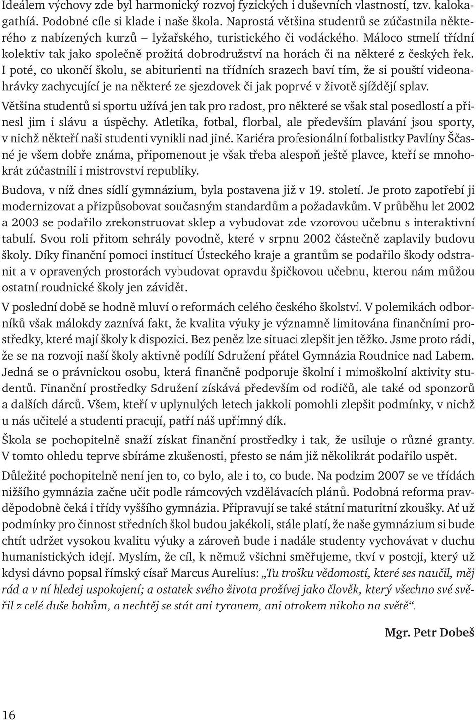 Máloco stmelí třídní kolektiv tak jako společně prožitá dobrodružství na horách či na některé z českých řek.