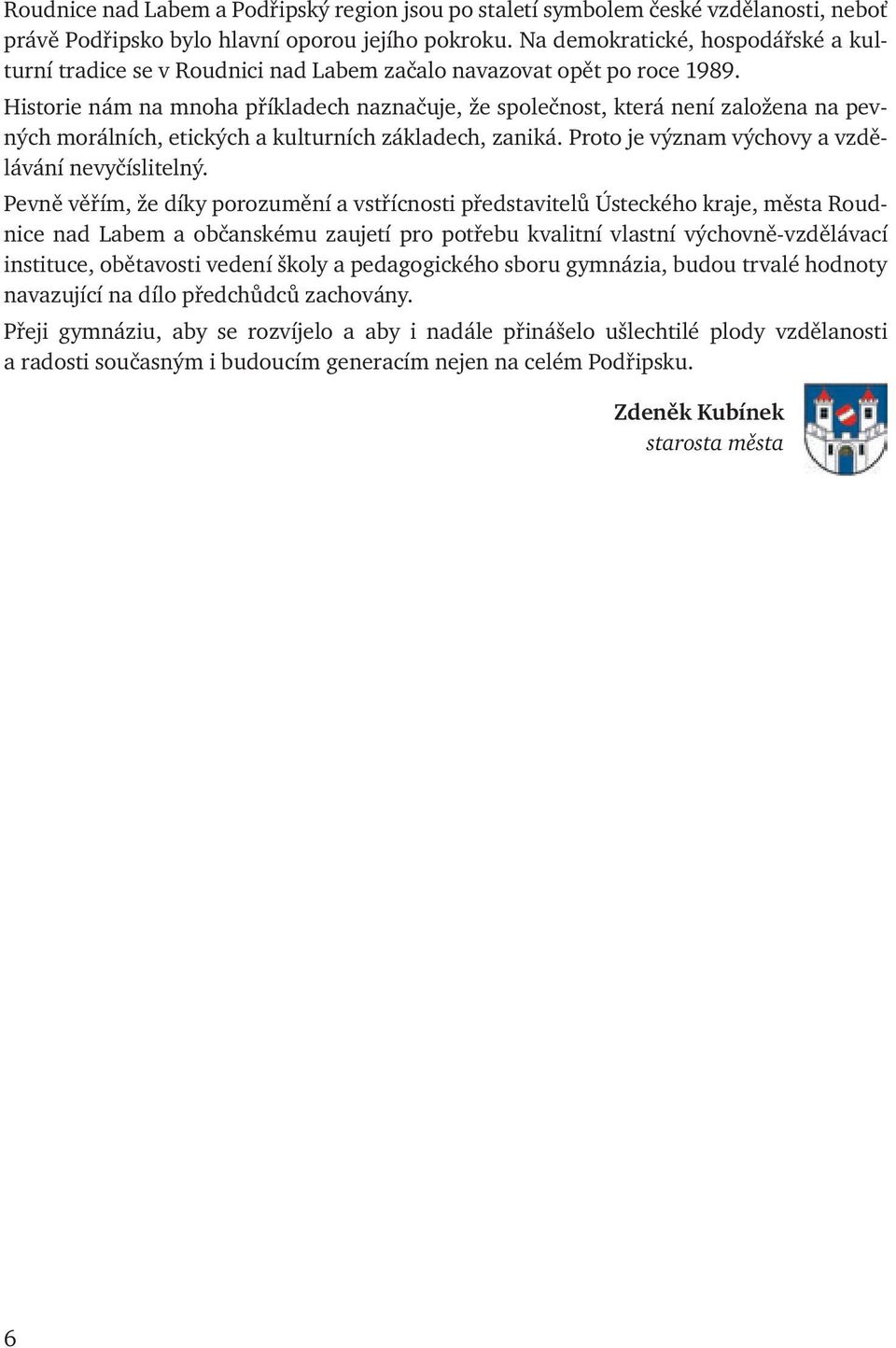 Historie nám na mnoha příkladech naznačuje, že společnost, která není založena na pevných morálních, etických a kulturních základech, zaniká. Proto je význam výchovy a vzdělávání nevyčíslitelný.