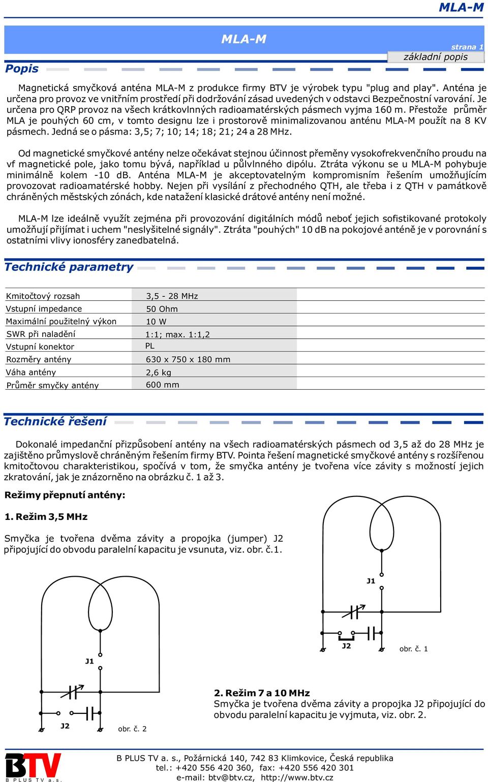 Pøestože prùmìr MLA je pouhých 60 cm, v tomto designu lze i prostorovì minimalizovanou anténu použít na 8 KV pásmech. Jedná se o pásma: 3,5; 7; 10; 14; 18; 21; 24 a 28 MHz.