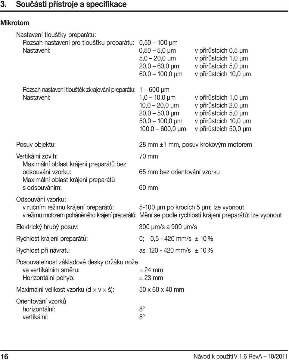 přírůstcích 2,0 μm 20,0 50,0 μm v přírůstcích 5,0 μm 50,0 100,0 μm v přírůstcích 10,0 μm 100,0 600,0 μm v přírůstcích 50,0 μm Posuv objektu: 28 mm ±1 mm, posuv krokovým motorem Vertikální zdvih: 70