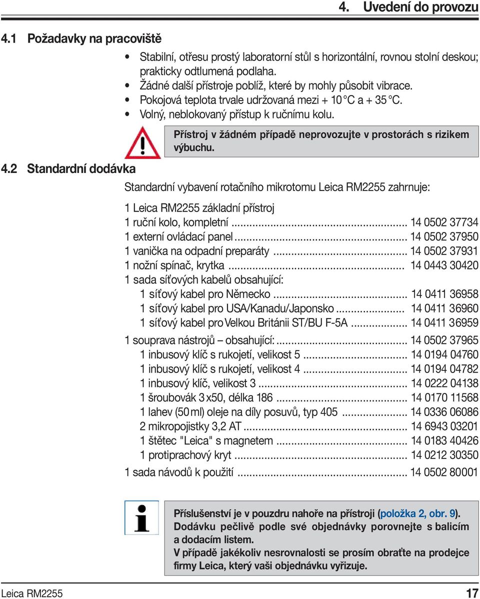 Přístroj v žádném případě neprovozujte v prostorách s rizikem výbuchu. Standardní vybavení rotačního mikrotomu zahrnuje: 1 základní přístroj 1 ruční kolo, kompletní.