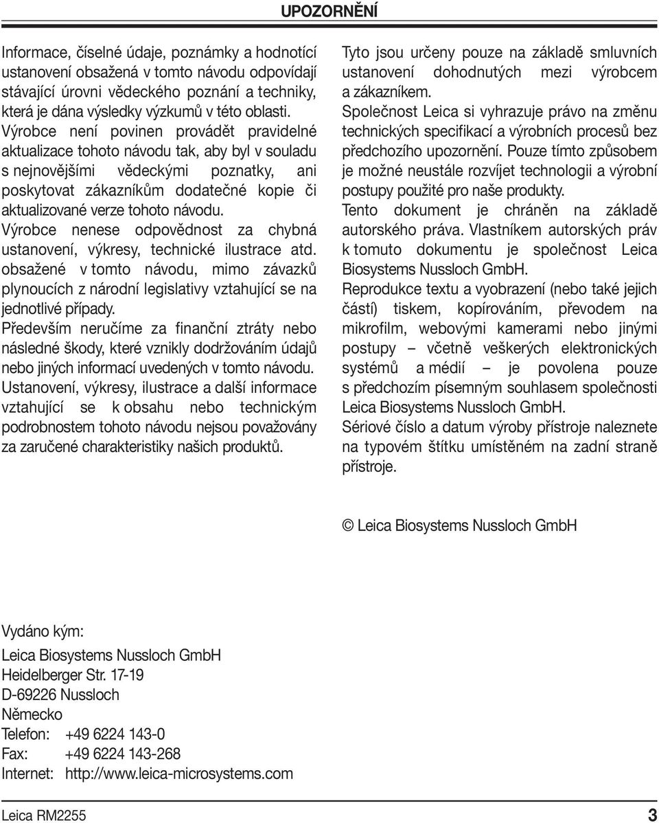 návodu. Výrobce nenese odpovědnost za chybná ustanovení, výkresy, technické ilustrace atd. obsažené v tomto návodu, mimo závazků plynoucích z národní legislativy vztahující se na jednotlivé případy.