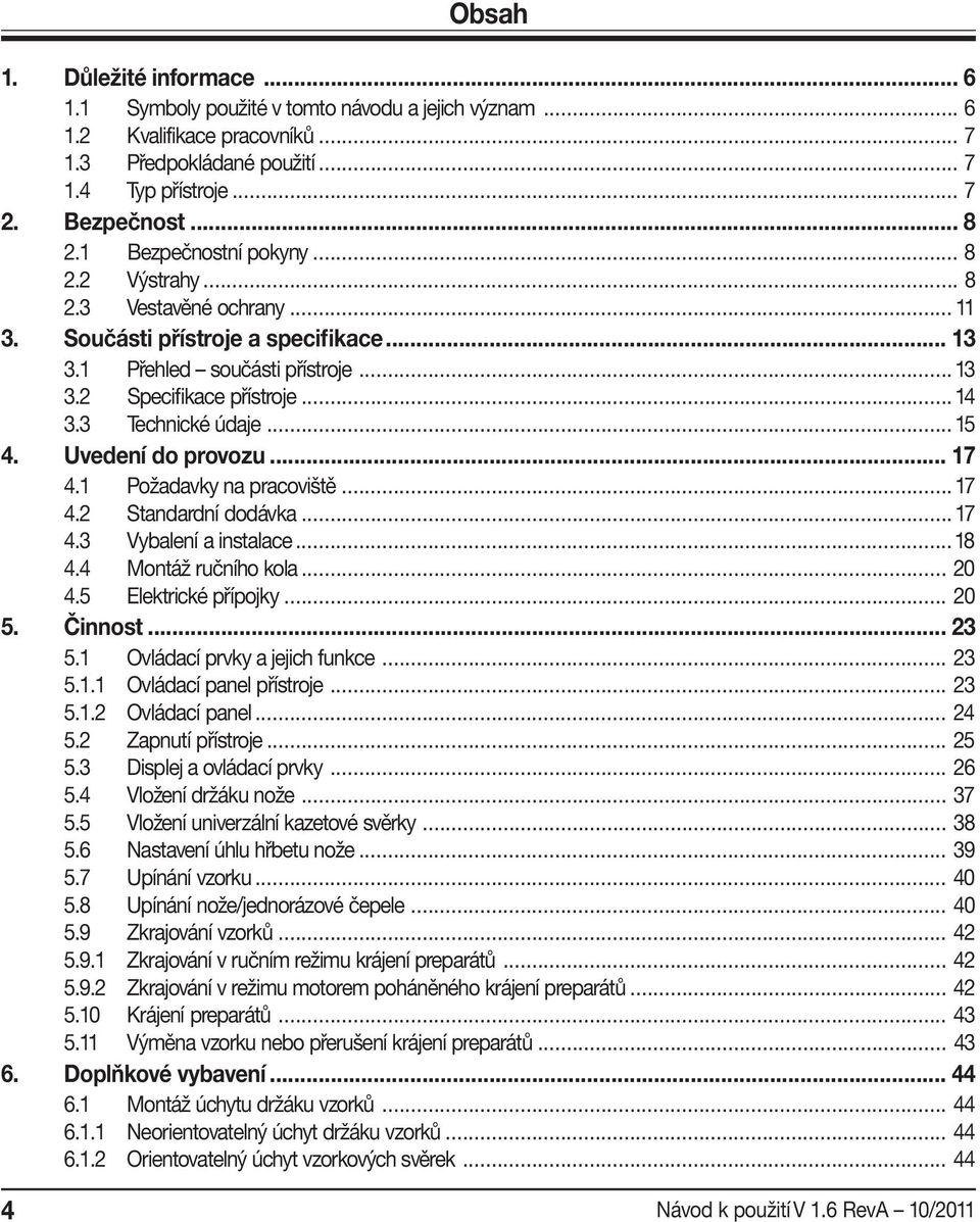 3 Technické údaje...15 4. Uvedení do provozu... 17 4.1 Požadavky na pracoviště... 17 4.2 Standardní dodávka... 17 4.3 Vybalení a instalace...18 4.4 Montáž ručního kola... 20 4.5 Elektrické přípojky.