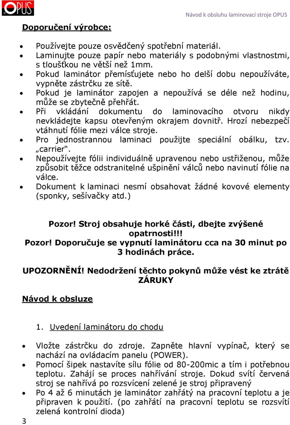 Při vkládání dokumentu do laminovacího otvoru nikdy nevkládejte kapsu otevřeným okrajem dovnitř. Hrozí nebezpečí vtáhnutí fólie mezi válce stroje.