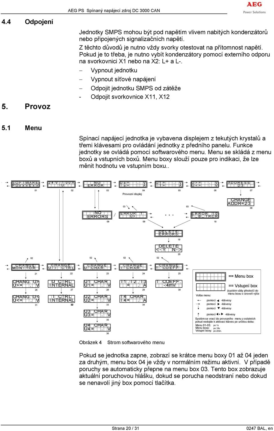 Vypnout jednotku Vypnout síťové napájení Odpojit jednotku SMPS od zátěže - Odpojit svorkovnice X11, X12 5.