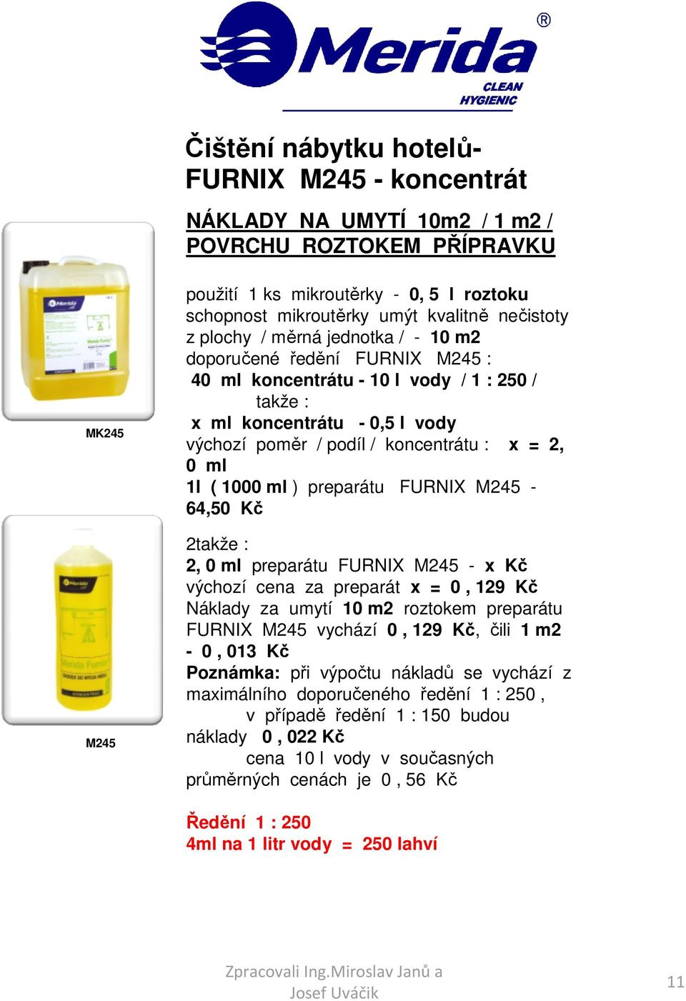 1l ( 1000 ml ) preparátu FURNIX M245-64,50 Kč 2 2, 0 ml preparátu FURNIX M245 - x Kč výchozí cena za preparát x = 0, 129 Kč Náklady za umytí 10 m2 roztokem preparátu FURNIX M245 vychází 0, 129 Kč,