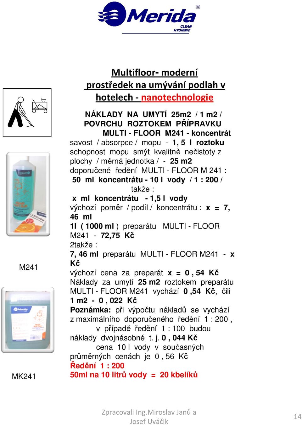 1,5 l vody výchozí poměr / podíl / koncentrátu : x = 7, 46 ml 1l ( 1000 ml ) preparátu MULTI - FLOOR M241-72,75 Kč 2 7, 46 ml preparátu MULTI - FLOOR M241 - x Kč výchozí cena za preparát x = 0, 54 Kč