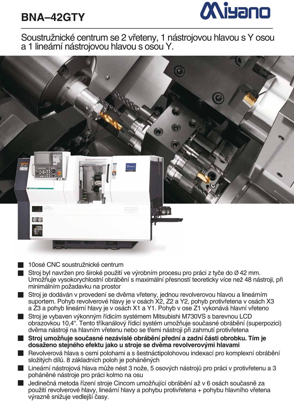 Umožňuje vysokorychlostní obrábění s maximální přesností teoreticky více než 48 nástroji, při minimálním požadavku na prostor Stroj je dodáván v provedení se dvěma vřeteny, jednou revolverovou hlavou
