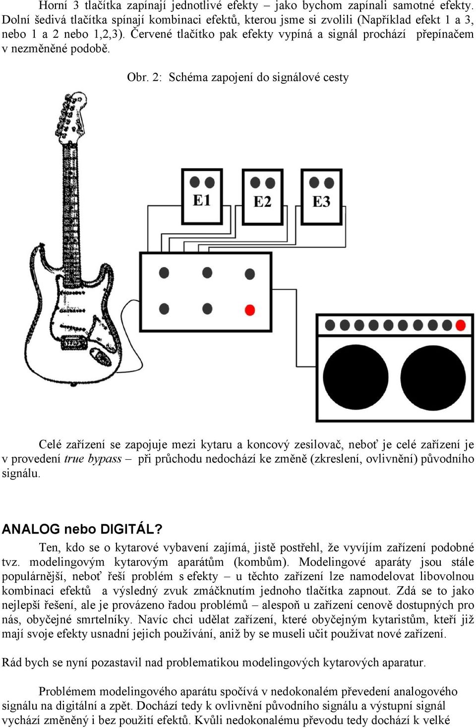2: Schéma zapojení do signálové cesty Celé zařízení se zapojuje mezi kytaru a koncový zesilovač, neboť je celé zařízení je v provedení true bypass při průchodu nedochází ke změně (zkreslení,