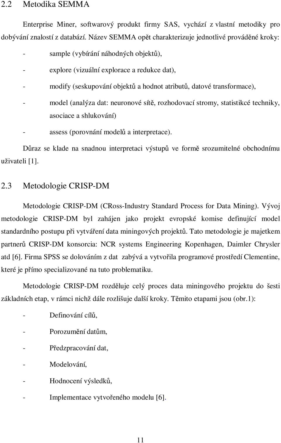 datové transformace), - model (analýza dat: neuronové sítě, rozhodovací stromy, statistikcé techniky, asociace a shlukování) - assess (porovnání modelů a interpretace).