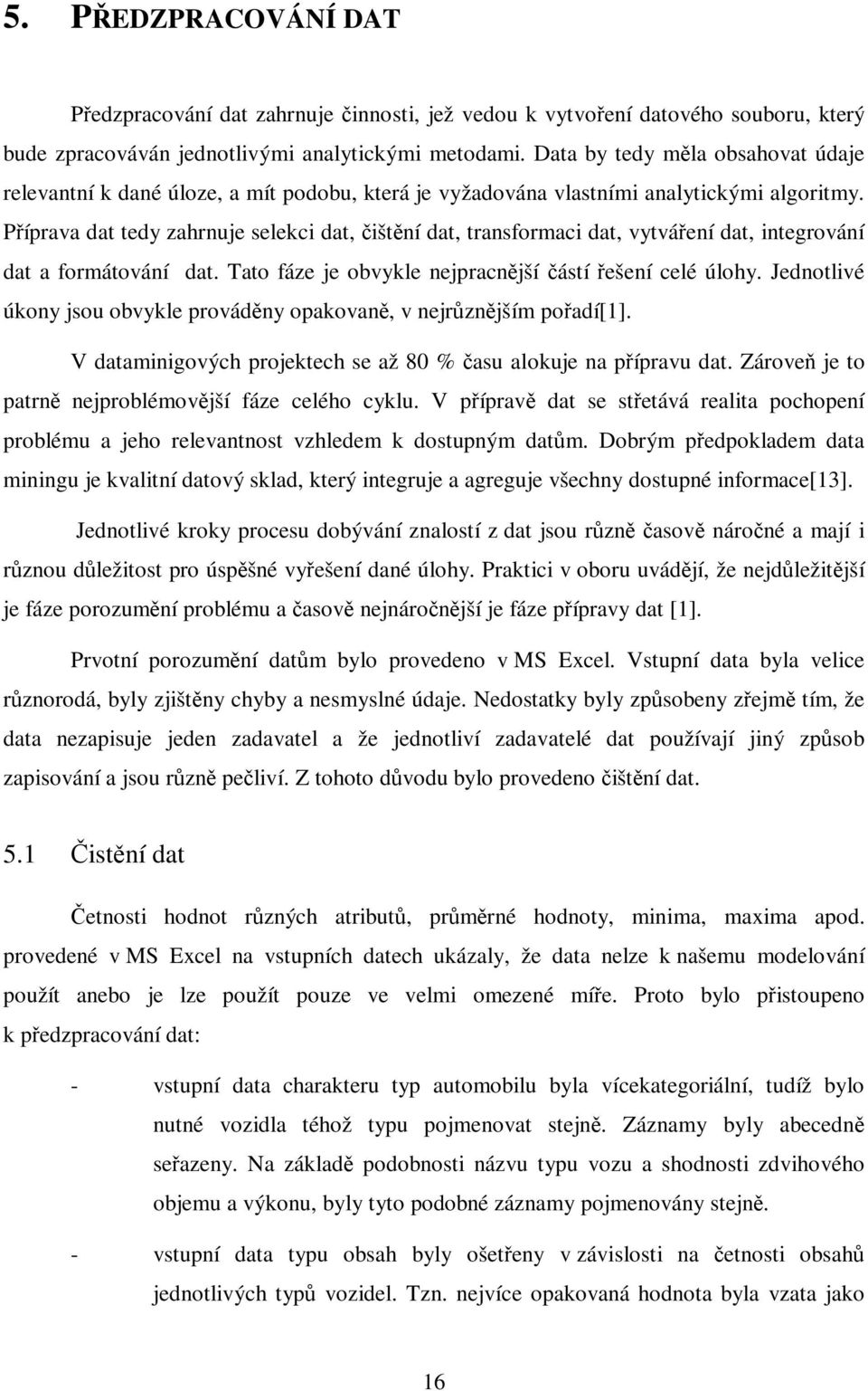 Příprava dat tedy zahrnuje selekci dat, čištění dat, transformaci dat, vytváření dat, integrování dat a formátování dat. Tato fáze je obvykle nejpracnější částí řešení celé úlohy.