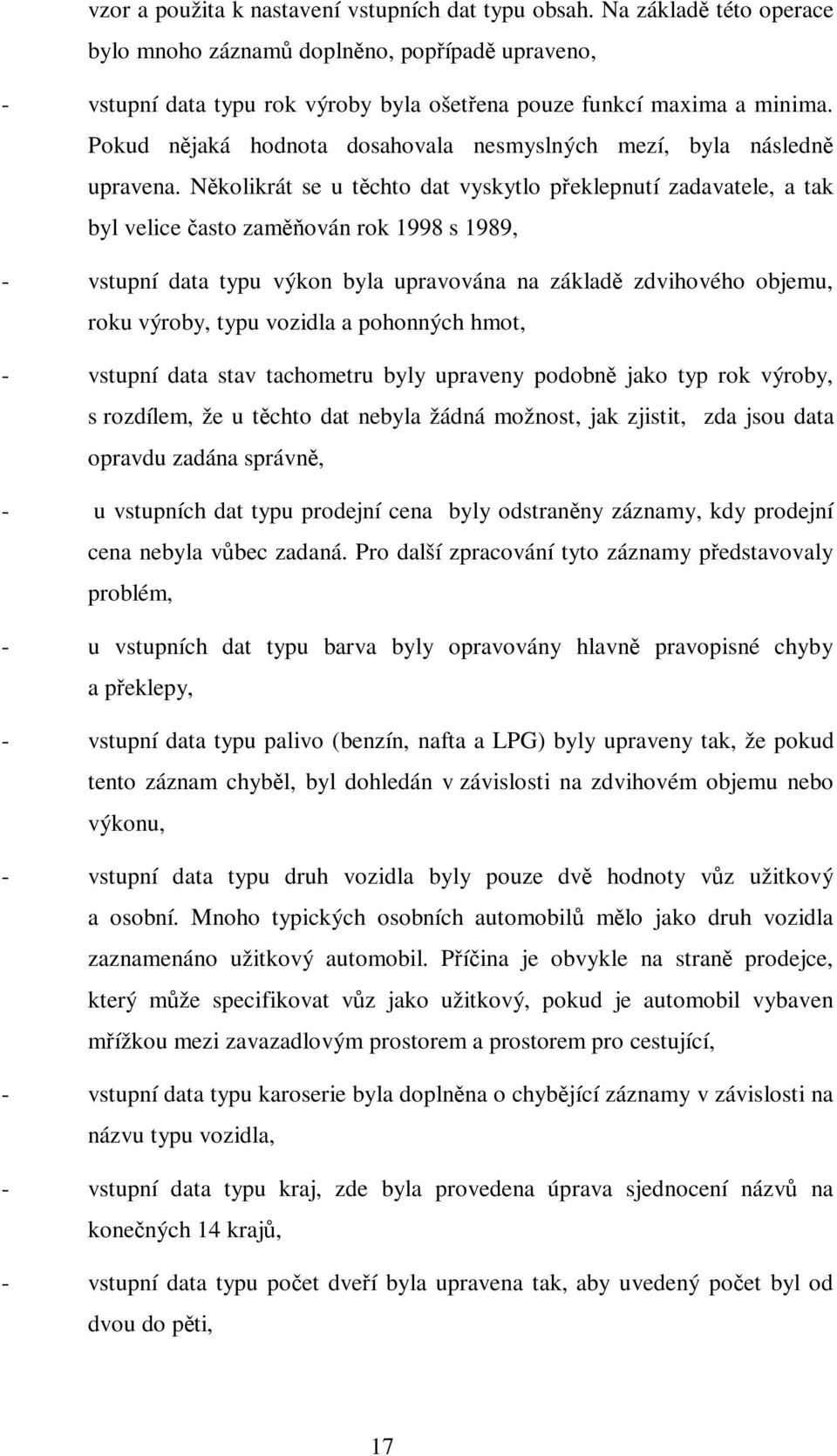 Několikrát se u těchto dat vyskytlo překlepnutí zadavatele, a tak byl velice často zaměňován rok 1998 s 1989, - vstupní data typu výkon byla upravována na základě zdvihového objemu, roku výroby, typu