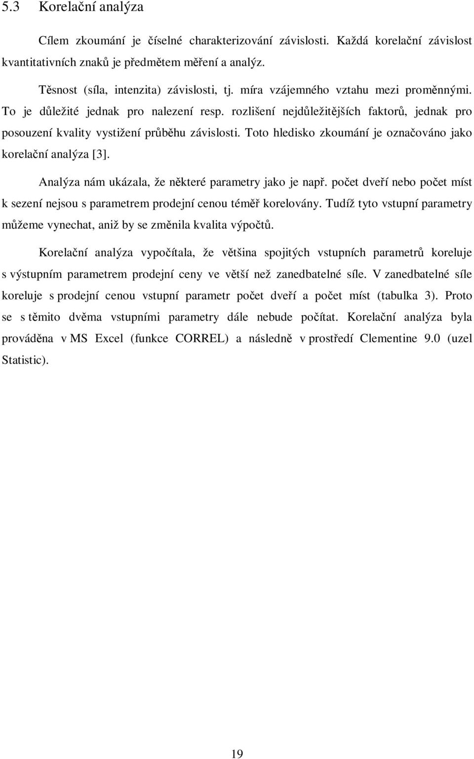 Toto hledisko zkoumání je označováno jako korelační analýza [3]. Analýza nám ukázala, že některé parametry jako je např.