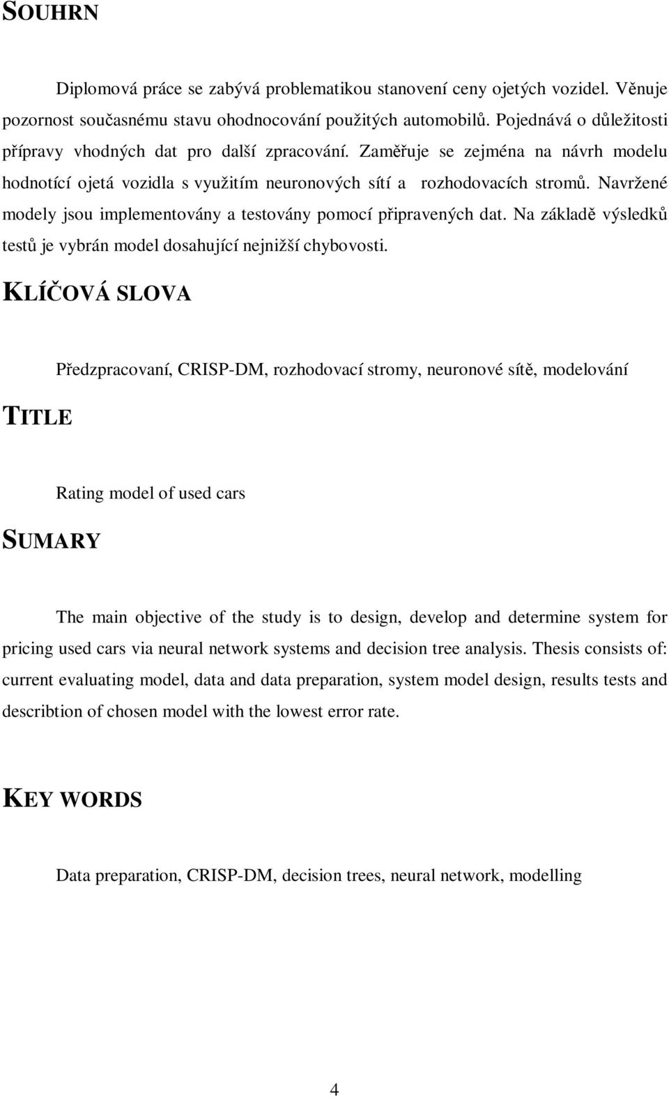 Navržené modely jsou implementovány a testovány pomocí připravených dat. Na základě výsledků testů je vybrán model dosahující nejnižší chybovosti.