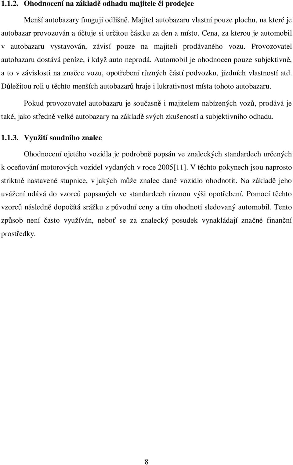 Cena, za kterou je automobil v autobazaru vystavován, závisí pouze na majiteli prodávaného vozu. Provozovatel autobazaru dostává peníze, i když auto neprodá.