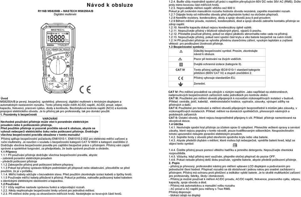 1.2.8 Neměřte rezistory, kondenzátory, diody a spoje obvodů jsou-li pod proudem. 1.2.9 Během měření proudu, rezistorů, kondenzátorů, diod a spojů obvodů zabraňte kontaktu přístroje se zdroji napětí.