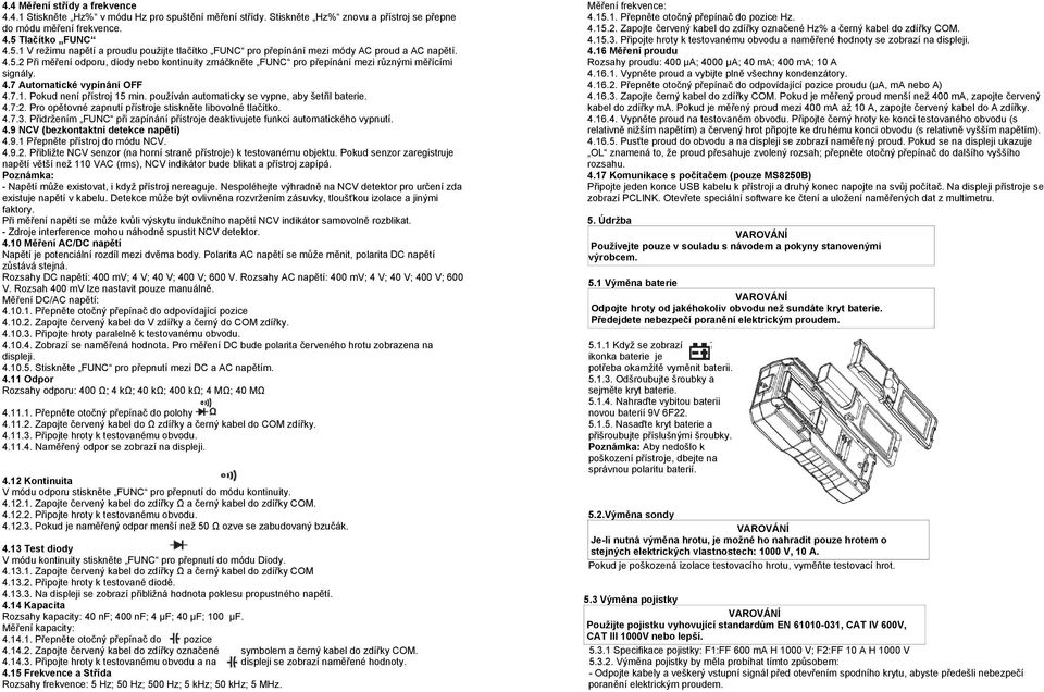 4.7 Automatické vypínání OFF 4.7.1. Pokud není přístroj 15 min. používán automaticky se vypne, aby šetřil baterie. 4.7:2. Pro opětovné zapnutí přístroje stiskněte libovolné tlačítko. 4.7.3.