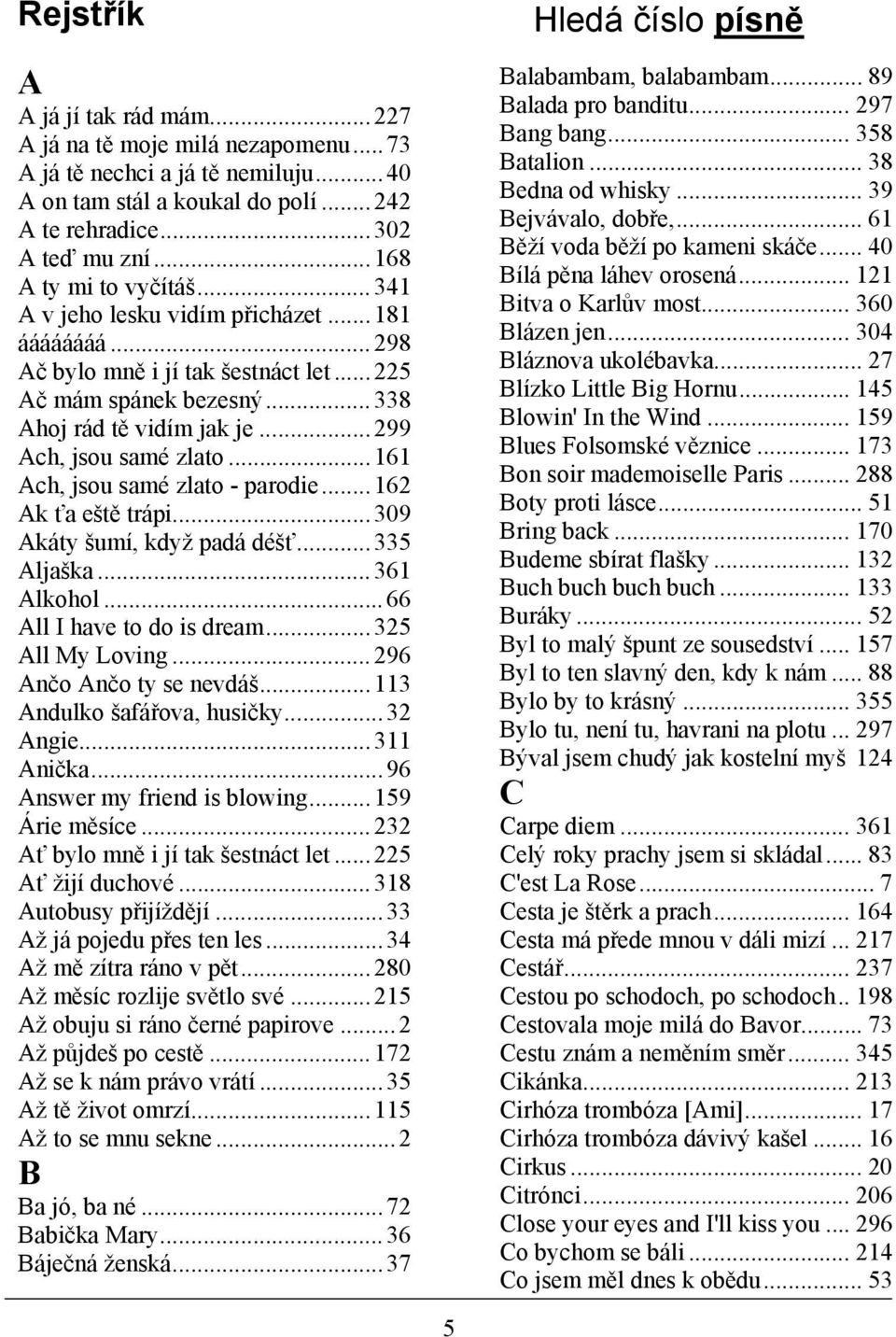..299 Ach, jsou samé zlato...161 Ach, jsou samé zlato - parodie...162 Ak ťa eště trápi...309 Akáty šumí, když padá déšť...335 Aljaška...361 Alkohol...66 All I have to do is dream...325 All My Loving.
