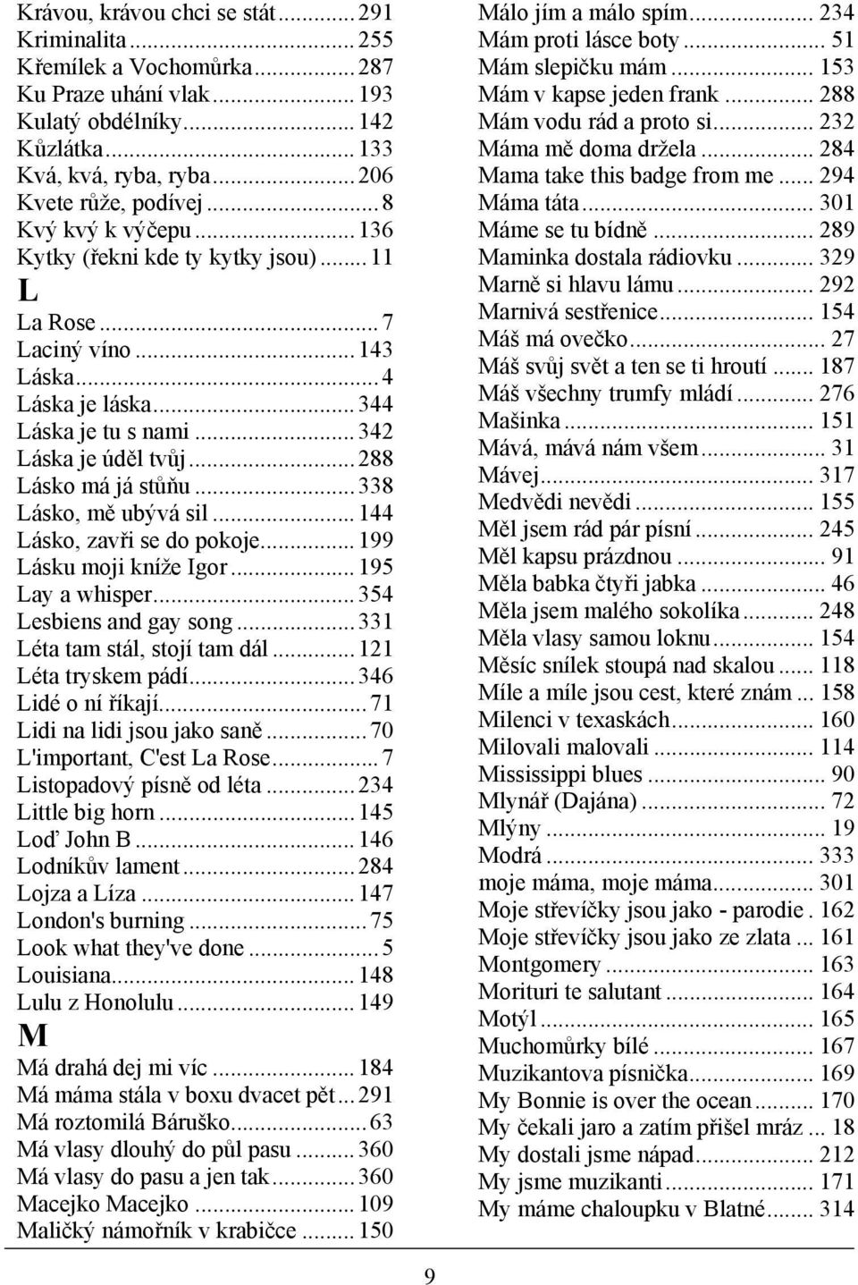 ..338 Lásko, mě ubývá sil...144 Lásko, zavři se do pokoje...199 Lásku moji kníže Igor...195 Lay a whisper...354 Lesbiens and gay song...331 Léta tam stál, stojí tam dál...121 Léta tryskem pádí.