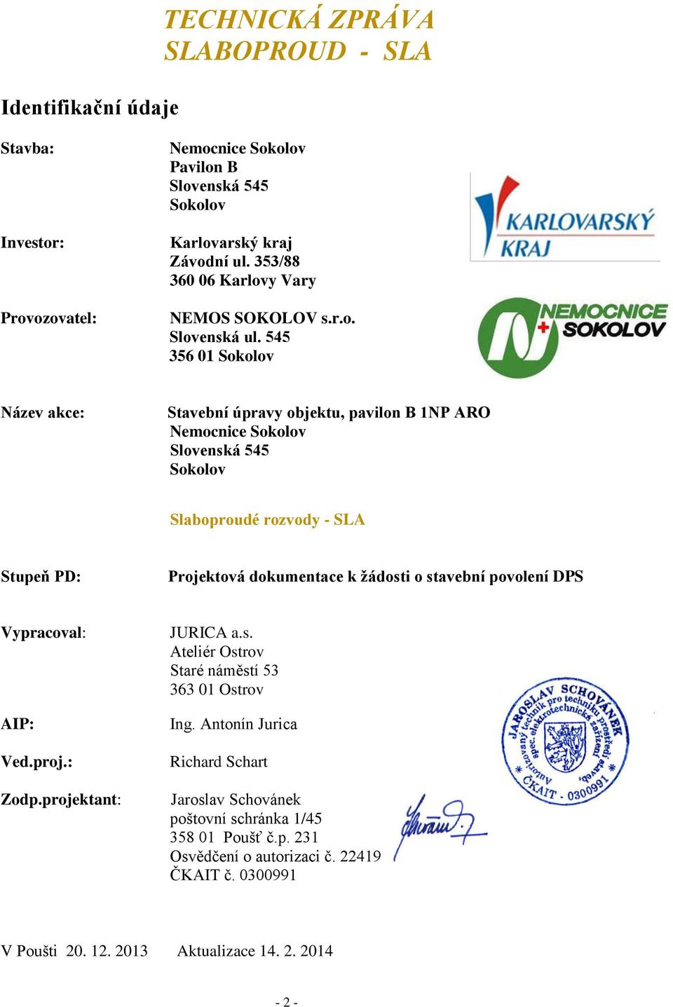 545 356 01 Sokolov Název akce: Stavební úpravy objektu, pavilon B 1NP ARO Nemocnice Sokolov Slovenská 545 Sokolov Slaboproudé rozvody - SLA Stupeň PD: Projektová dokumentace k žádosti