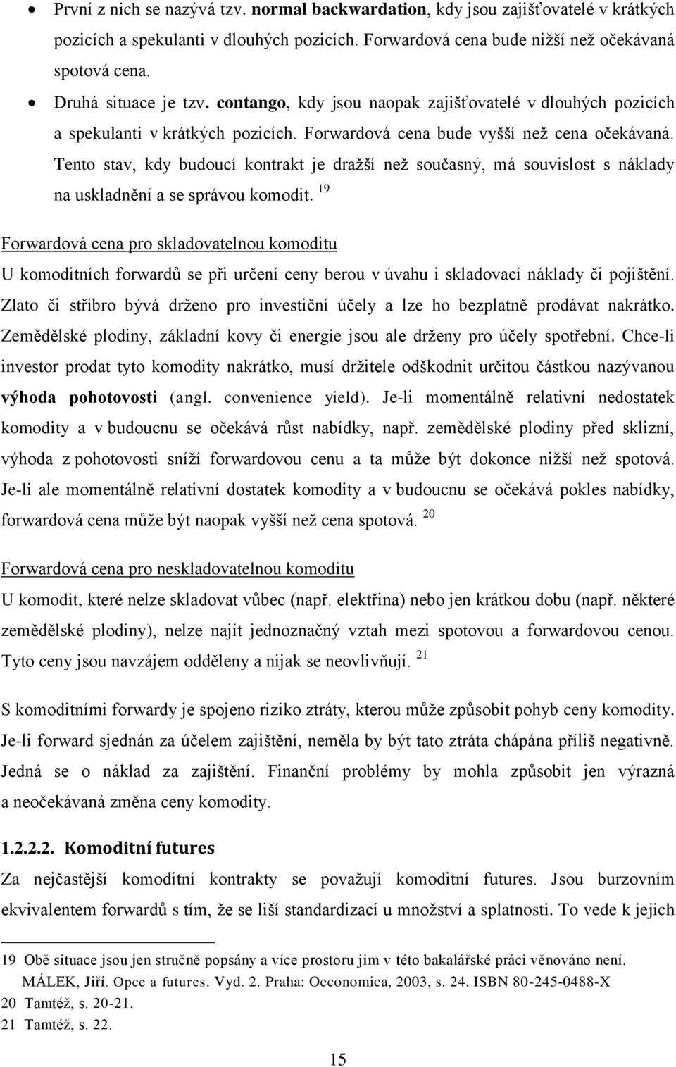 Tento stav, kdy budoucí kontrakt je dražší než současný, má souvislost s náklady na uskladnění a se správou komodit.