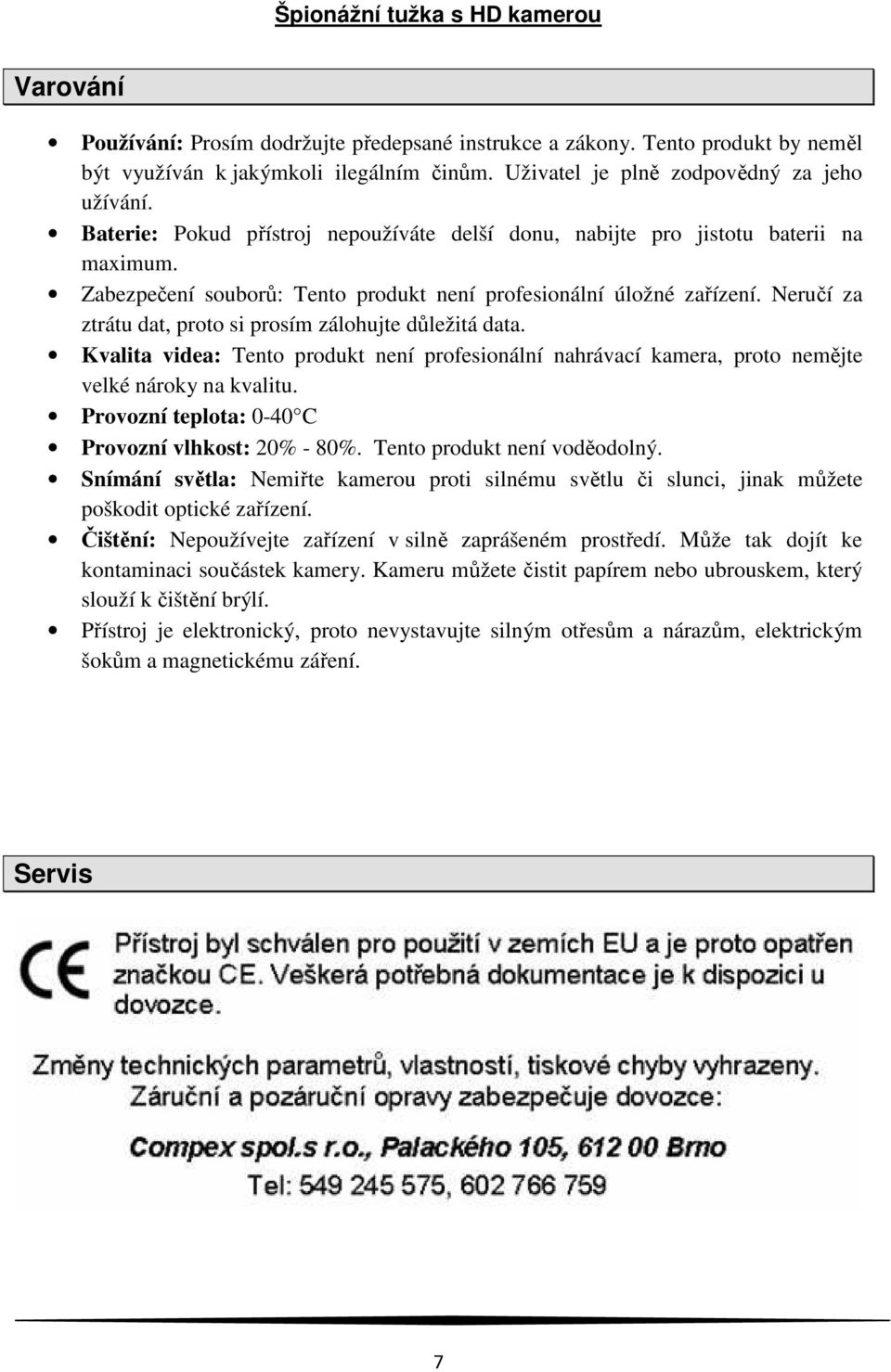 Neručí za ztrátu dat, proto si prosím zálohujte důležitá data. Kvalita videa: Tento produkt není profesionální nahrávací kamera, proto nemějte velké nároky na kvalitu.