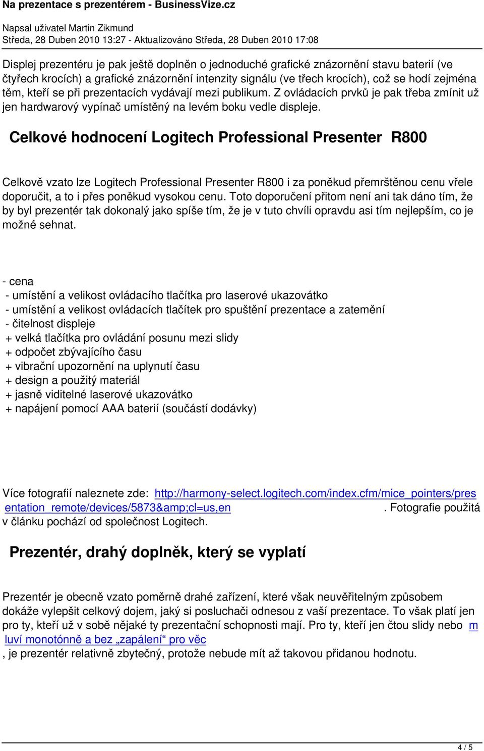Celkové hodnocení Logitech Professional Presenter R800 Celkově vzato lze Logitech Professional Presenter R800 i za poněkud přemrštěnou cenu vřele doporučit, a to i přes poněkud vysokou cenu.