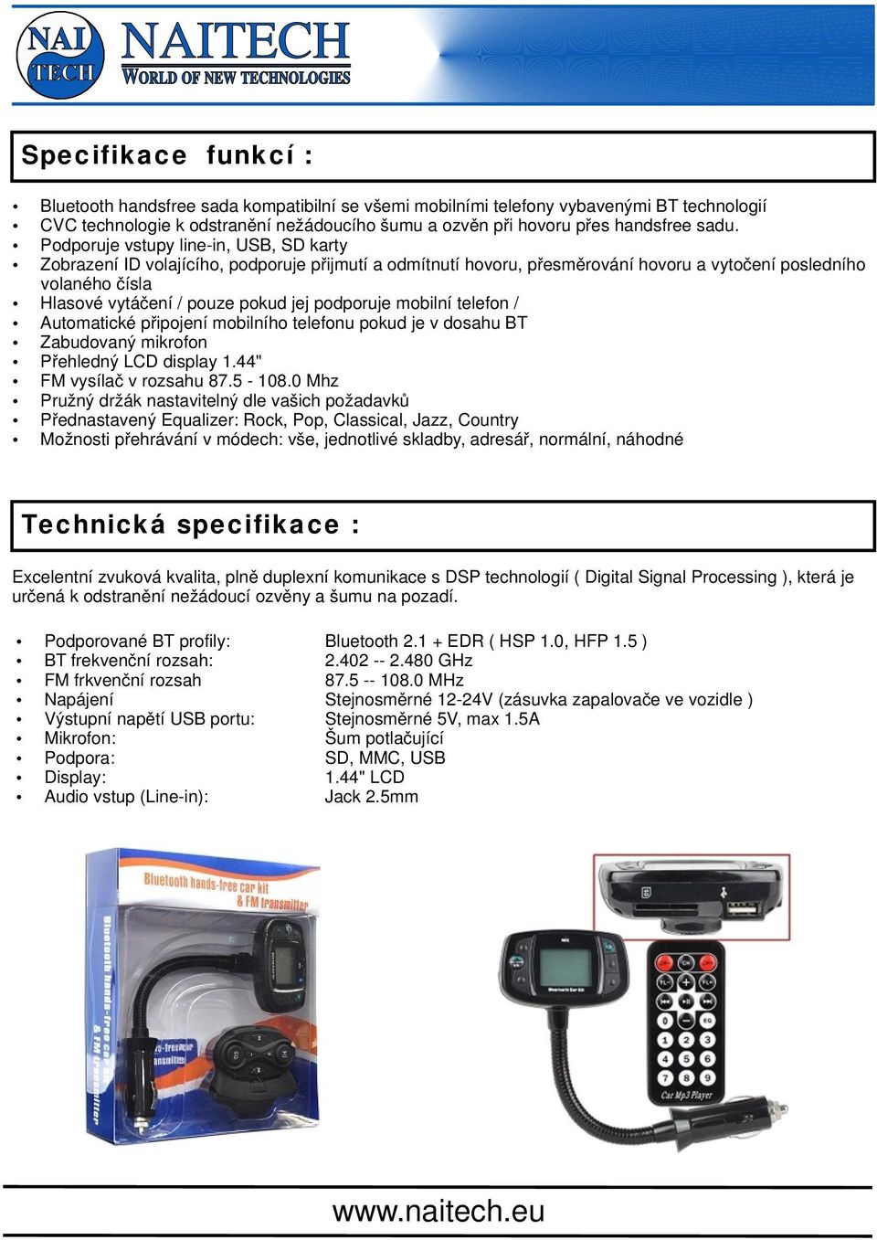 podporuje mobilní telefon / Automatické připojení mobilního telefonu pokud je v dosahu BT Zabudovaný mikrofon Přehledný LCD display 1.44" FM vysílač v rozsahu 87.5-108.