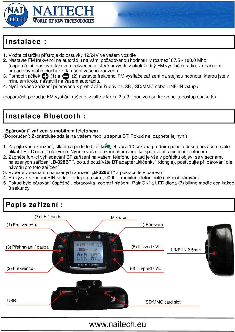 Pomocí tlačítek (1) a (2) nastavte frekvenci FM vysílače zařízení na stejnou hodnotu, kterou jste v minulém kroku nastavili na vašem autorádiu. 4.