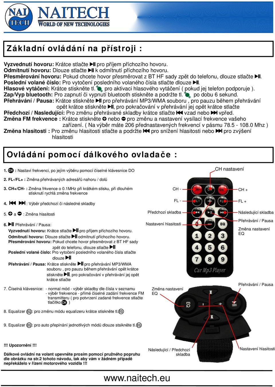 Hlasové vytáčení: Krátce stiskněte tl. pro aktivaci hlasového vytáčení ( pokud jej telefon podporuje ). Zap/Vyp bluetooth: Pro zapnutí či vypnutí bluetooth stiskněte a podržte tl. po dobu 6 sekund.