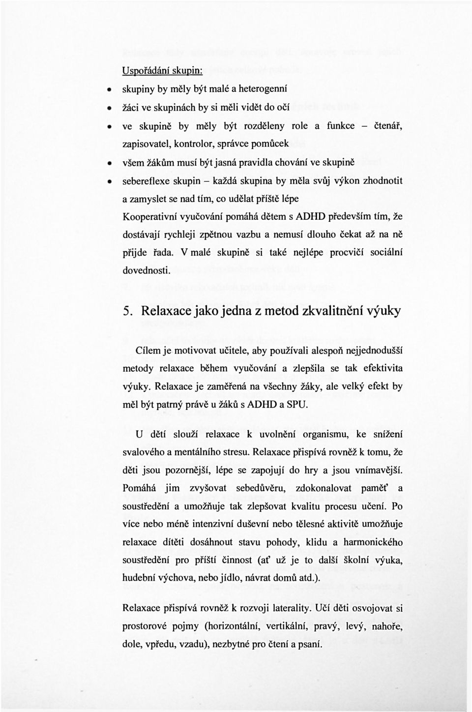 s ADHD především tím, že dostávají rychleji zpětnou vazbu a nemusí dlouho čekat až na ně přijde řada. V malé skupině si také nejlépe procvičí sociální dovednosti. 5.