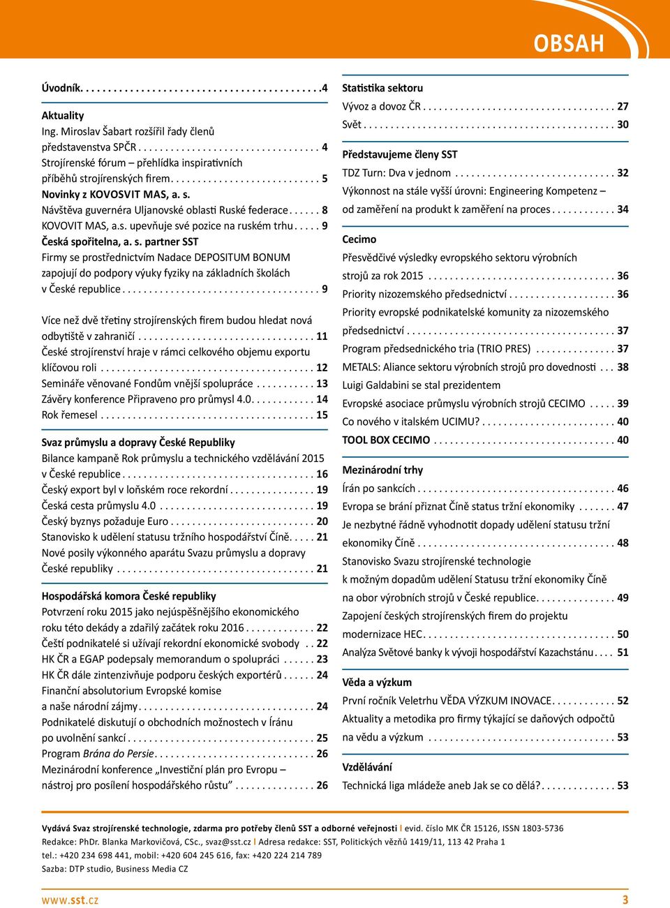 .................................... 9 Více než dvě třetiny strojírenských firem budou hledat nová odbytiště v zahraničí................................. 11 České strojírenství hraje v rámci celkového objemu exportu klíčovou roli.