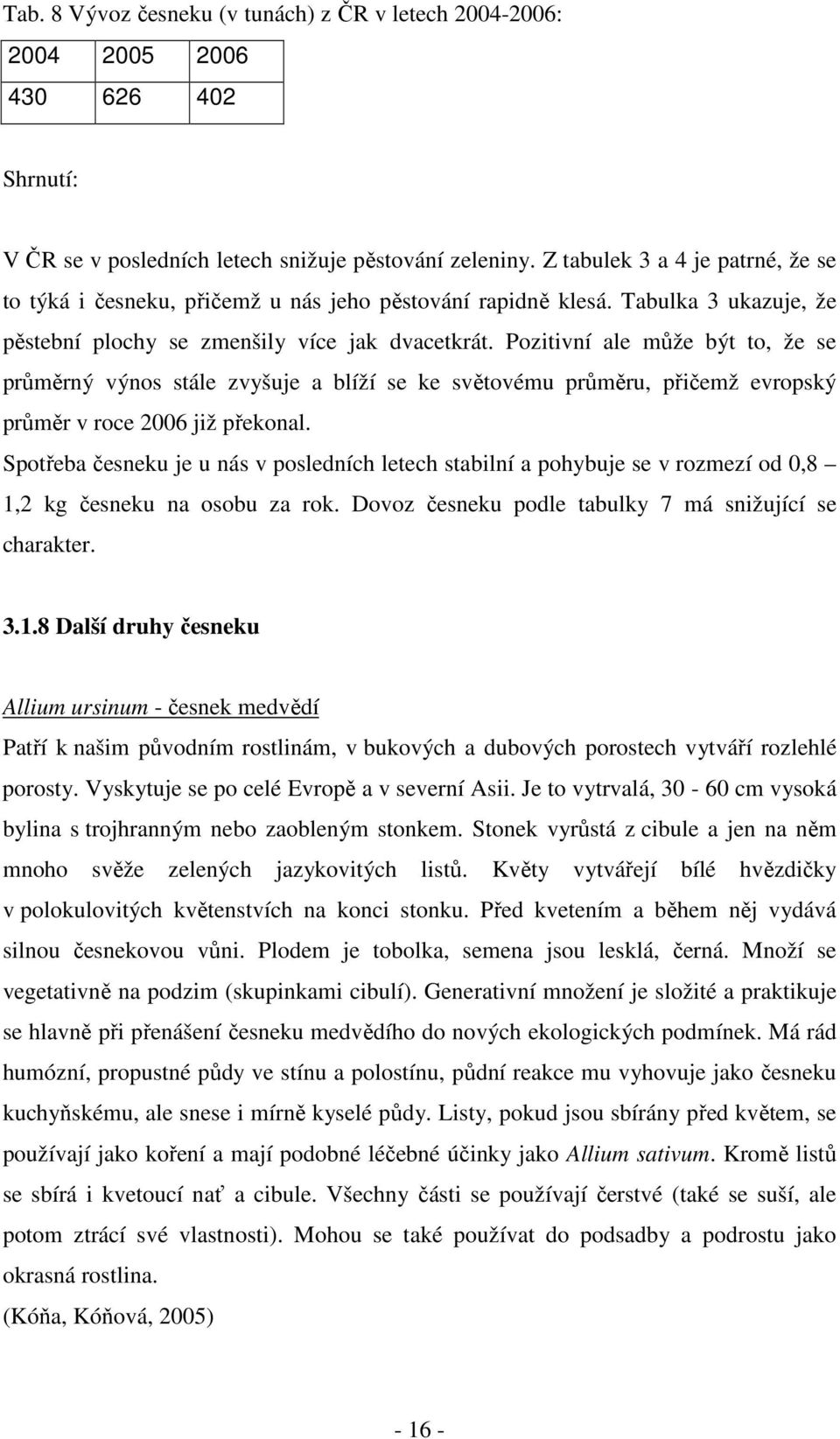 Pozitivní ale může být to, že se průměrný výnos stále zvyšuje a blíží se ke světovému průměru, přičemž evropský průměr v roce 2006 již překonal.