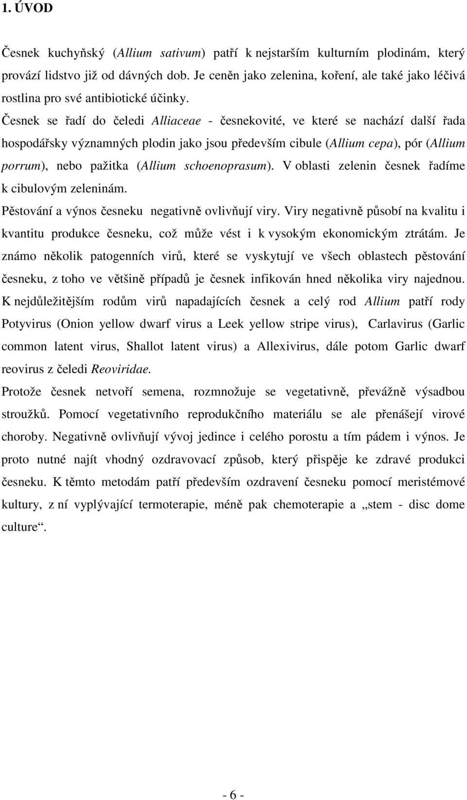 Česnek se řadí do čeledi Alliaceae - česnekovité, ve které se nachází další řada hospodářsky významných plodin jako jsou především cibule (Allium cepa), pór (Allium porrum), nebo pažitka (Allium