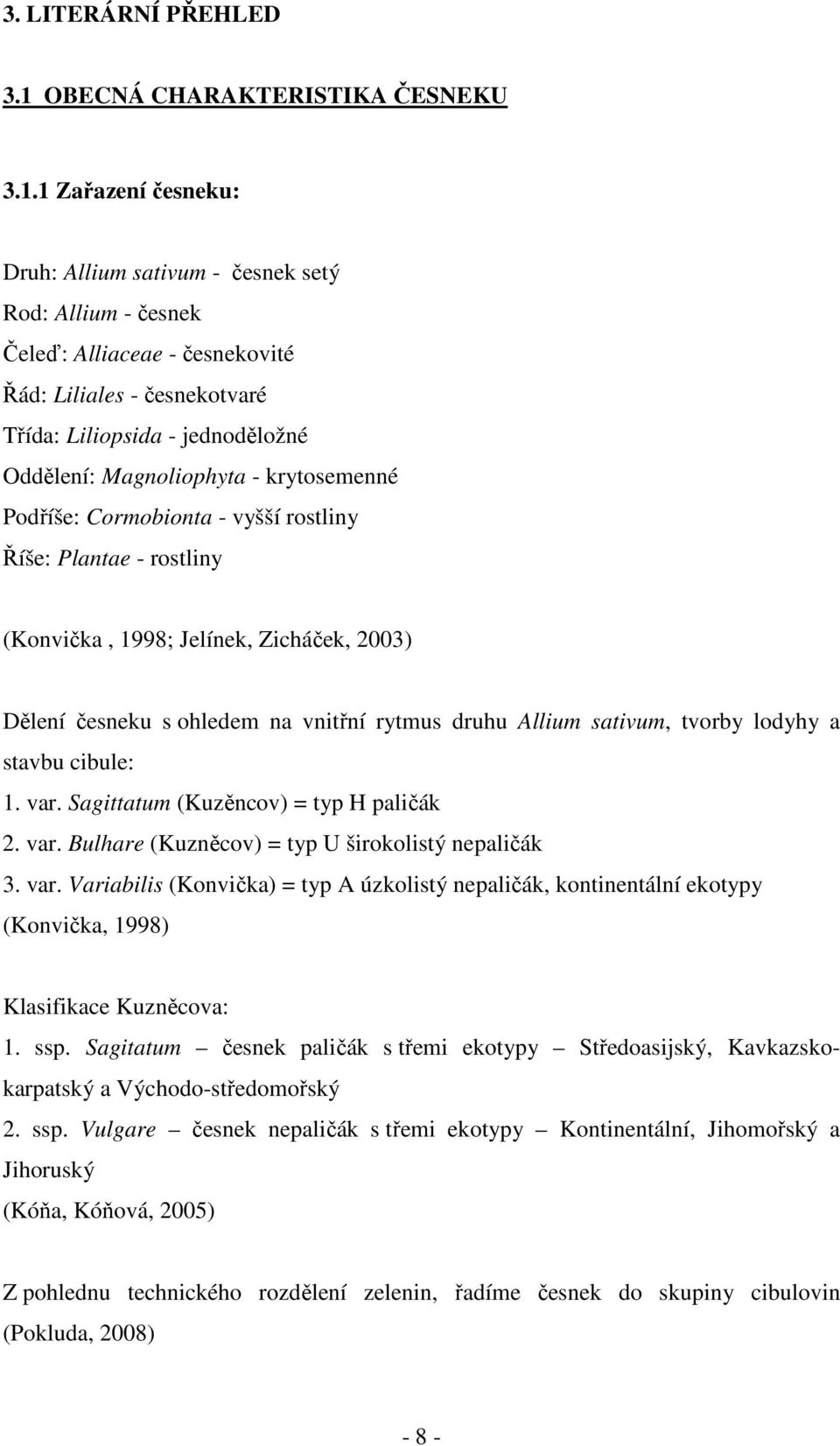 1 Zařazení česneku: Druh: Allium sativum - česnek setý Rod: Allium - česnek Čeleď: Alliaceae - česnekovité Řád: Liliales - česnekotvaré Třída: Liliopsida - jednoděložné Oddělení: Magnoliophyta -