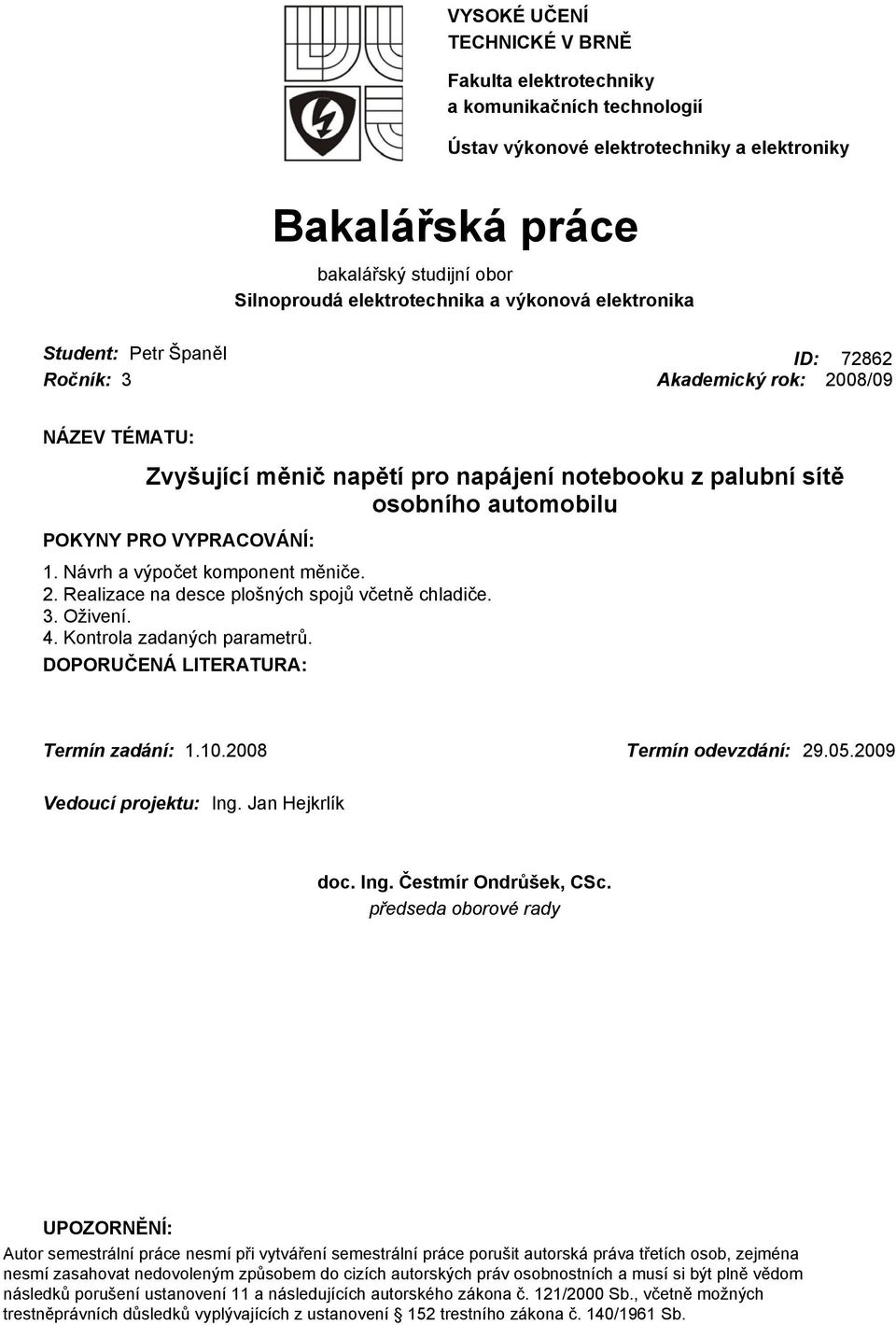 VYPRACOVÁNÍ: 1. Návrh a výpočet komponent měniče. 2. Realizace na desce plošných spojů včetně chladiče. 3. Oživení. 4. Kontrola zadaných parametrů. DOPORUČENÁ LITERATURA: Termín zadání: 1.10.