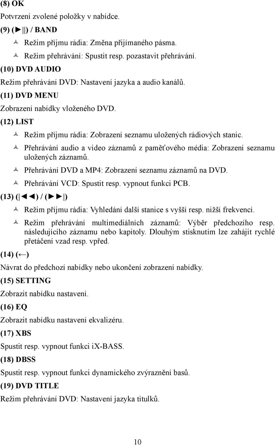 Přehrávání audio a video záznamů z paměťového média: Zobrazení seznamu uložených záznamů. Přehrávání DVD a MP4: Zobrazení seznamu záznamů na DVD. Přehrávání VCD: Spustit resp. vypnout funkci PCB.