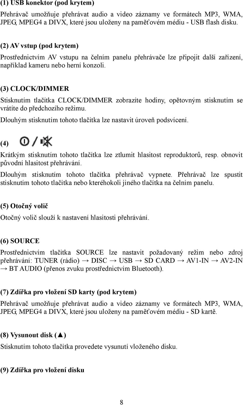 (3) CLOCK/DIMMER Stisknutím tlačítka CLOCK/DIMMER zobrazíte hodiny, opětovným stisknutím se vrátíte do předchozího režimu. Dlouhým stisknutím tohoto tlačítka lze nastavit úroveň podsvícení.