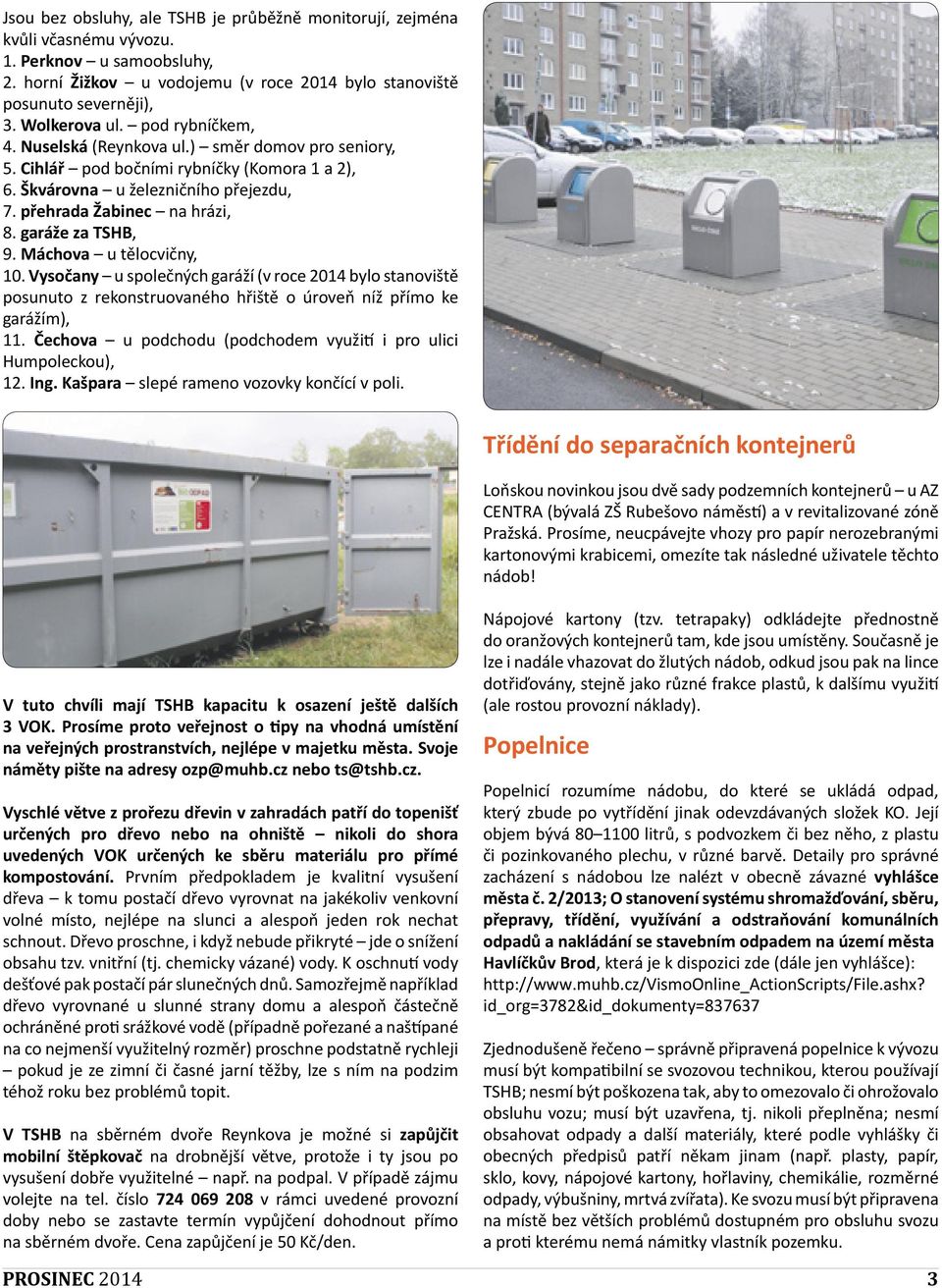 garáže za TSHB, 9. Máchova u tělocvičny, 10. Vysočany u společných garáží (v roce 2014 bylo stanoviště posunuto z rekonstruovaného hřiště o úroveň níž přímo ke garážím), 11.