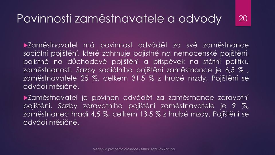 Sazby sociálního pojištění zaměstnance je 6,5 %, zaměstnavatele 25 %, celkem 31,5 % z hrubé mzdy. Pojištění se odvádí měsíčně.