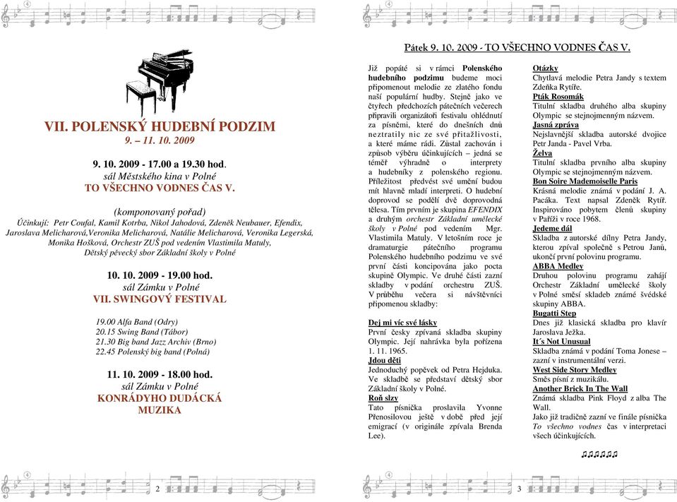 Orchestr ZUŠ pod vedením Vlastimila Matuly, D tský p vecký sbor Základní školy v Polné 10. 10. 2009-19.00 hod. sál Zámku v Polné VII. SWINGOVÝ FESTIVAL 19.00 Alfa Band (Odry) 20.