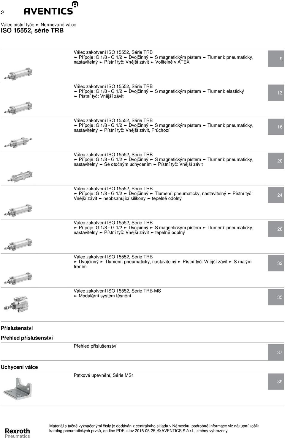 Pístní tyč: Vnější závit, Průchozí 16 Válec zakotvení Přípoje: G 1/8 - G 1/2 Dvojčinný S magnetickým pístem Tlumení: pneumaticky, nastavitelný Se otočným uchycením Pístní tyč: Vnější závit 20 Válec