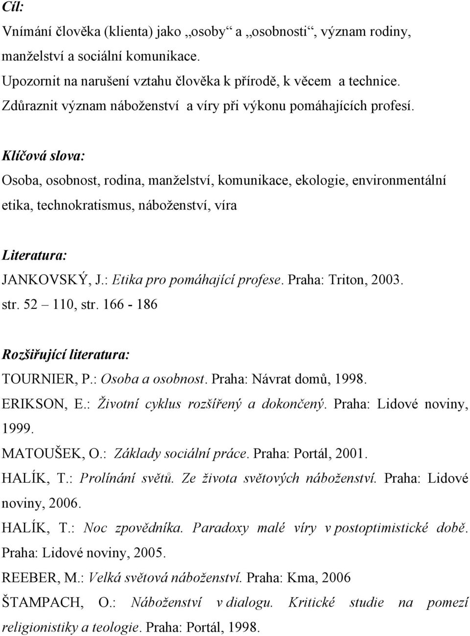 Klíčová slova: Osoba, osobnost, rodina, manželství, komunikace, ekologie, environmentální etika, technokratismus, náboženství, víra Literatura: JANKOVSKÝ, J.: Etika pro pomáhající profese.